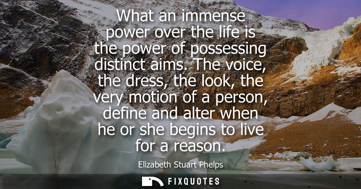 What an immense power over the life is the power of possessing distinct aims. The voice, the dress, the look, the very m