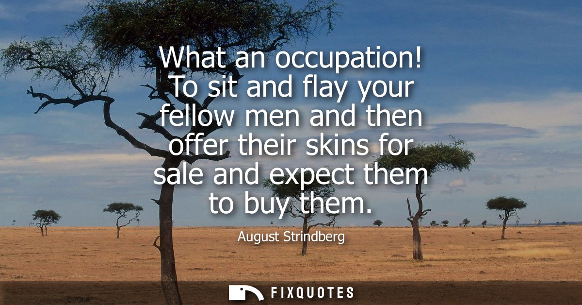 What an occupation! To sit and flay your fellow men and then offer their skins for sale and expect them to buy them
