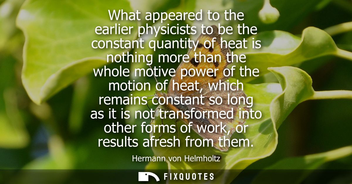 What appeared to the earlier physicists to be the constant quantity of heat is nothing more than the whole motive power 