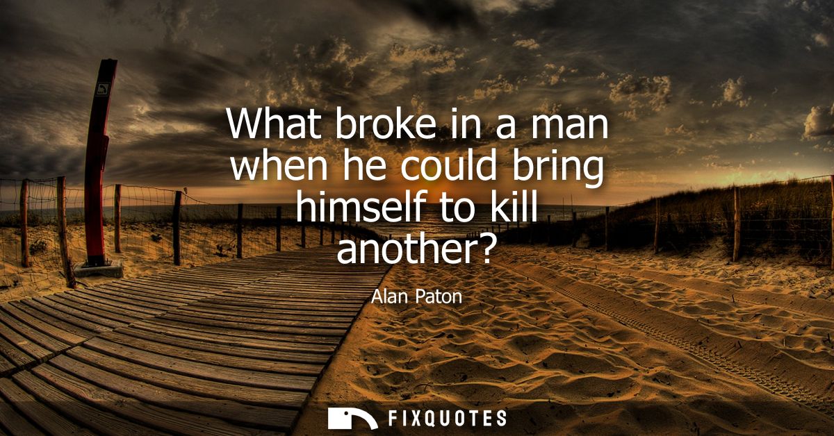 What broke in a man when he could bring himself to kill another?