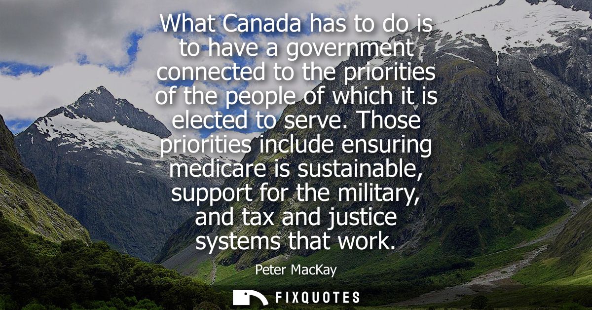 What Canada has to do is to have a government connected to the priorities of the people of which it is elected to serve.