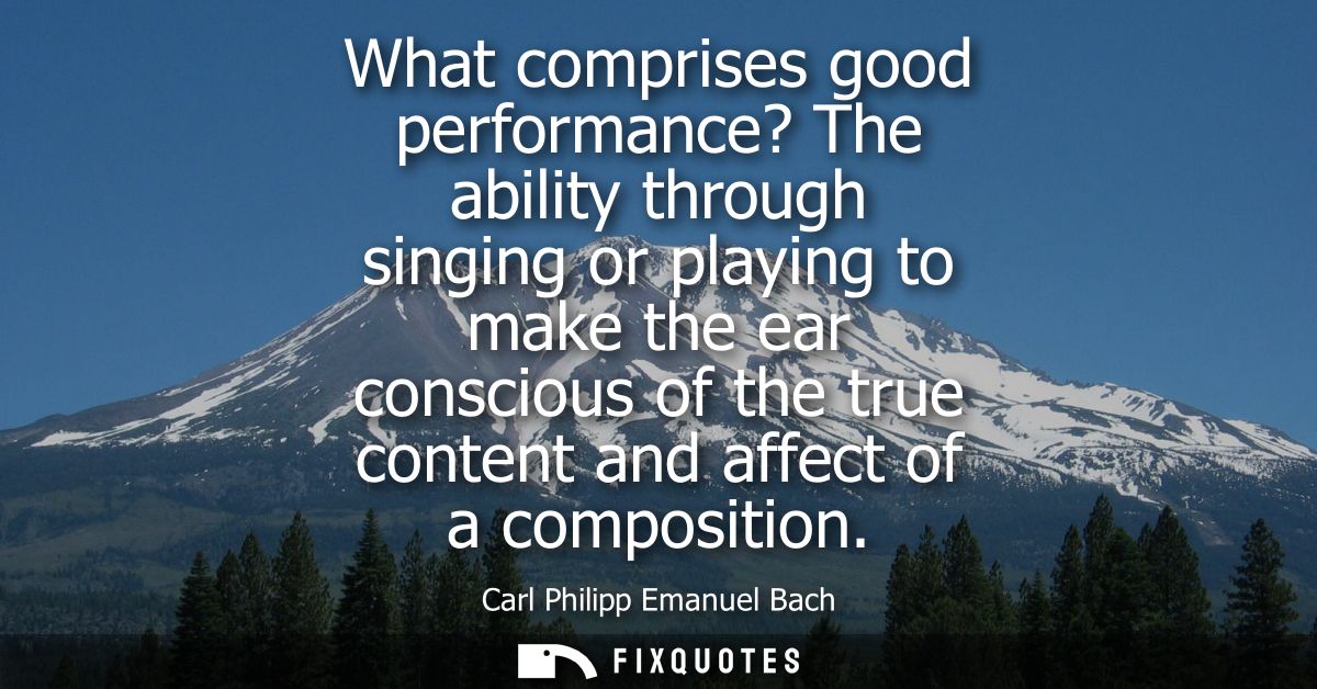 What comprises good performance? The ability through singing or playing to make the ear conscious of the true content an