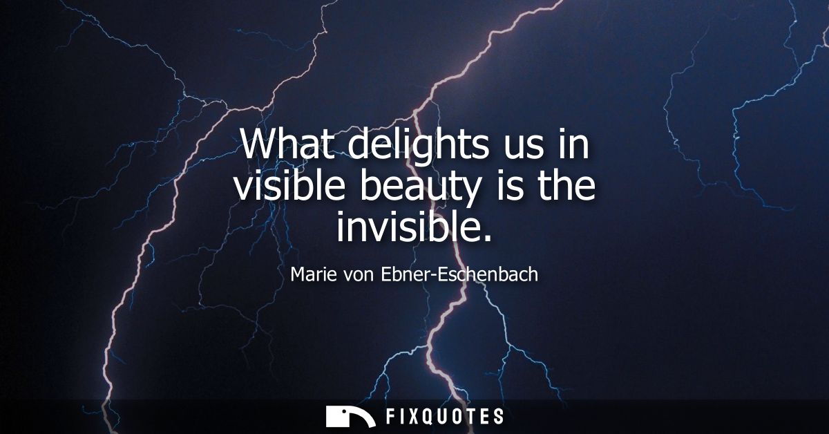 What delights us in visible beauty is the invisible