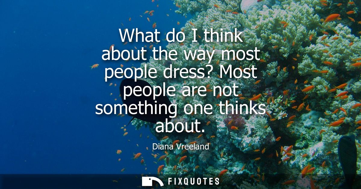 What do I think about the way most people dress? Most people are not something one thinks about