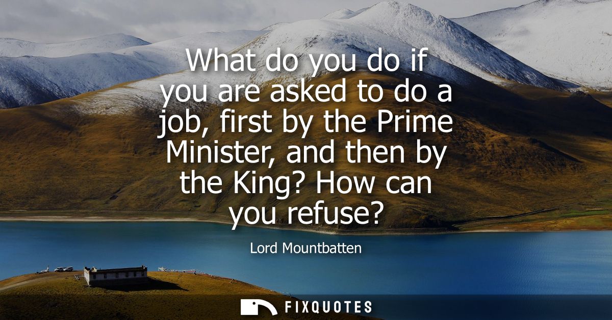 What do you do if you are asked to do a job, first by the Prime Minister, and then by the King? How can you refuse?