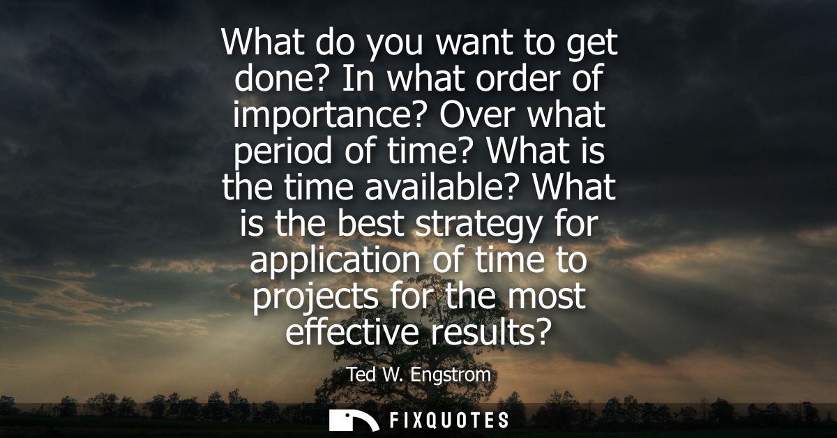 What do you want to get done? In what order of importance? Over what period of time? What is the time available? What is