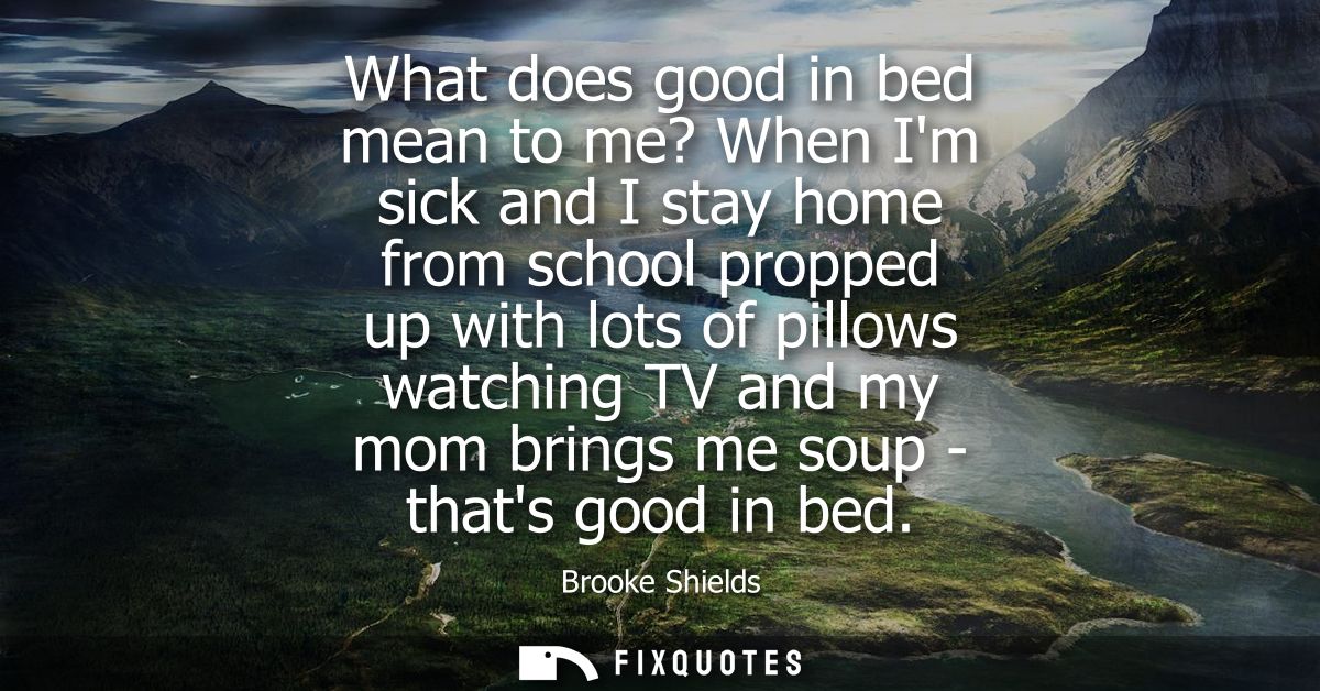 What does good in bed mean to me? When Im sick and I stay home from school propped up with lots of pillows watching TV a