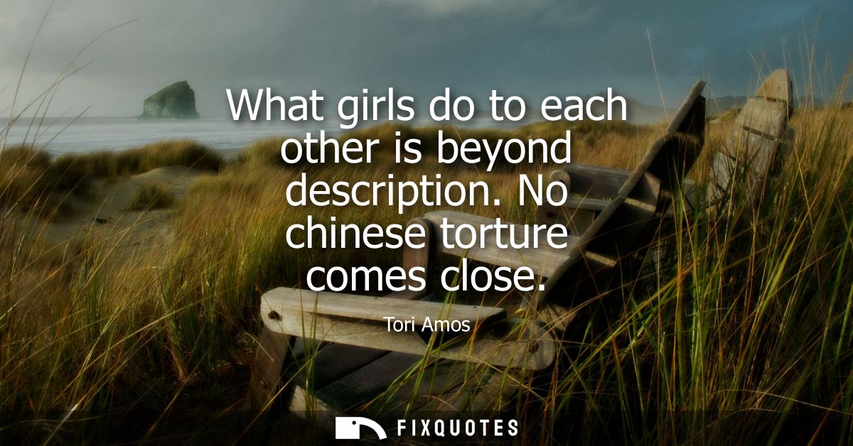 What girls do to each other is beyond description. No chinese torture comes close