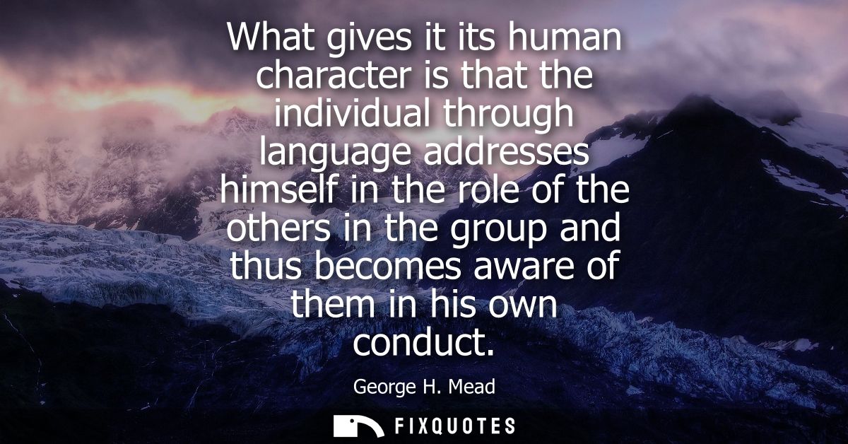What gives it its human character is that the individual through language addresses himself in the role of the others in