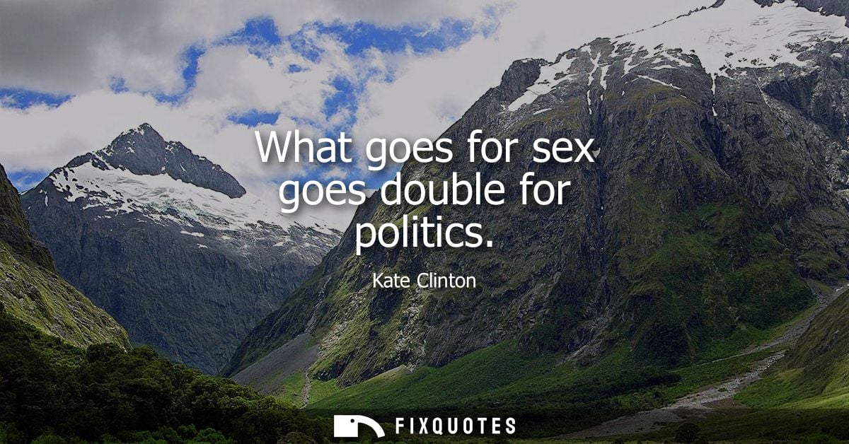 What goes for sex goes double for politics