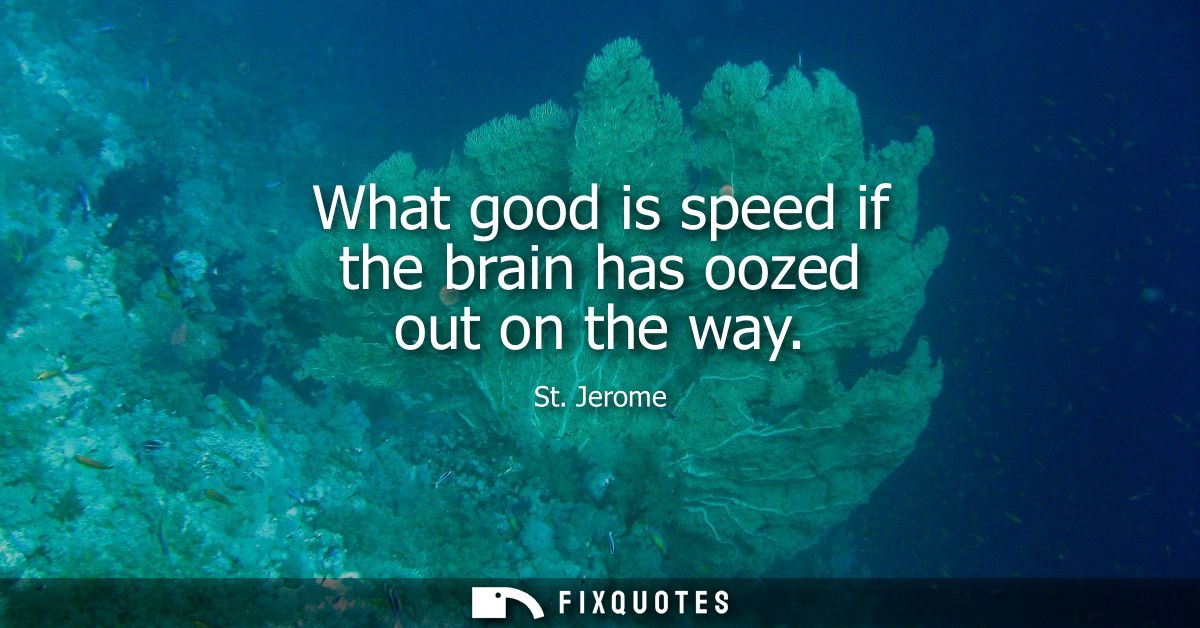 What good is speed if the brain has oozed out on the way