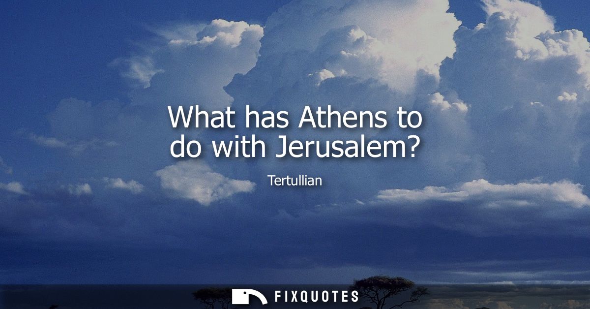 What has Athens to do with Jerusalem?