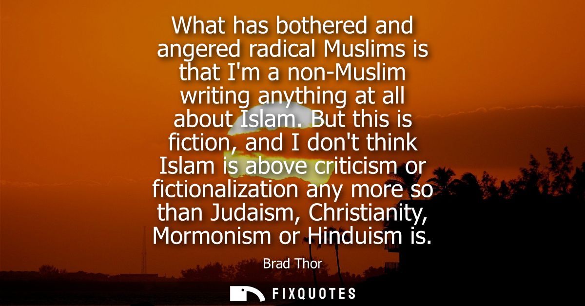 What has bothered and angered radical Muslims is that Im a non-Muslim writing anything at all about Islam.