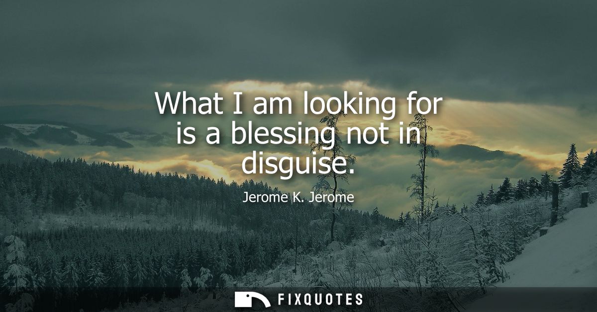 What I am looking for is a blessing not in disguise