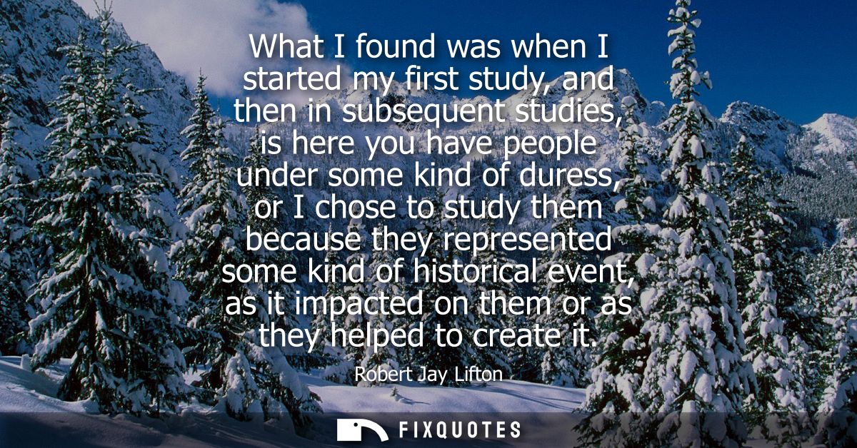 What I found was when I started my first study, and then in subsequent studies, is here you have people under some kind 