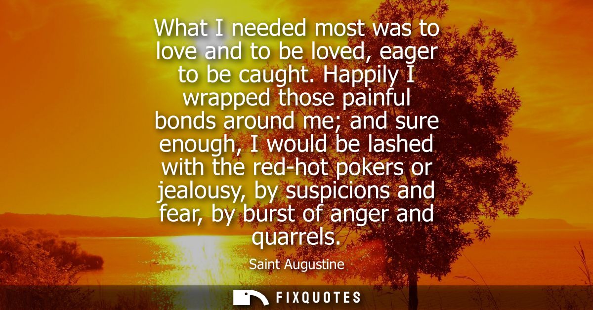 What I needed most was to love and to be loved, eager to be caught. Happily I wrapped those painful bonds around me and 