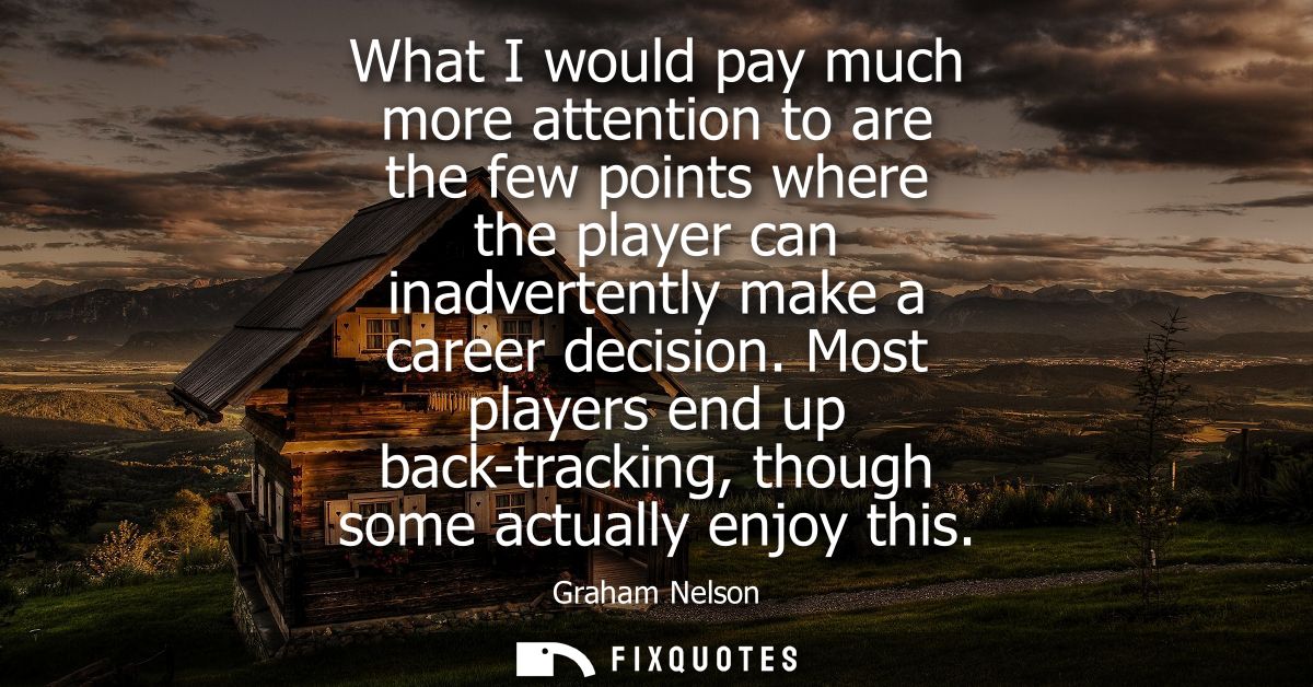 What I would pay much more attention to are the few points where the player can inadvertently make a career decision.