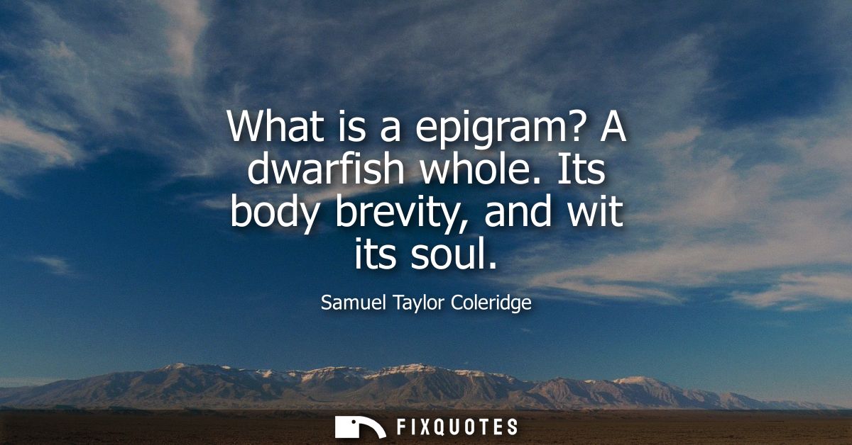 What is a epigram? A dwarfish whole. Its body brevity, and wit its soul