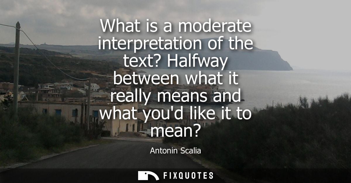 What is a moderate interpretation of the text? Halfway between what it really means and what youd like it to mean?