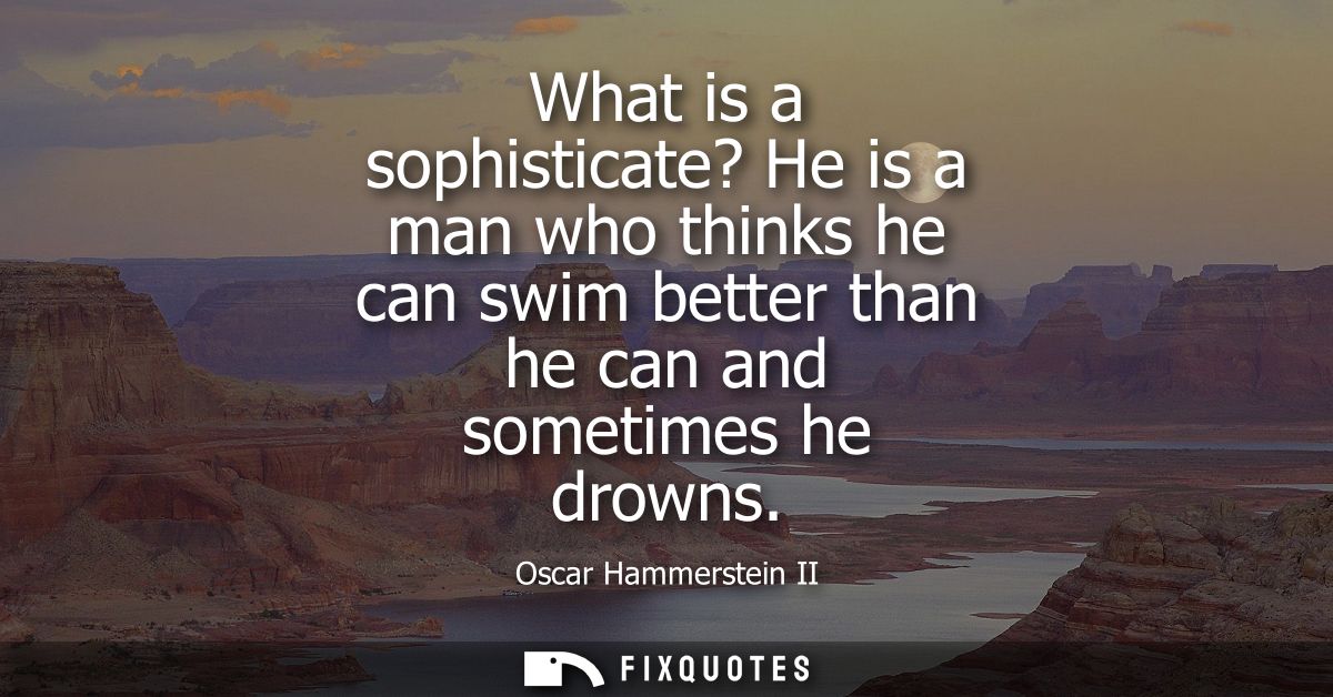 What is a sophisticate? He is a man who thinks he can swim better than he can and sometimes he drowns