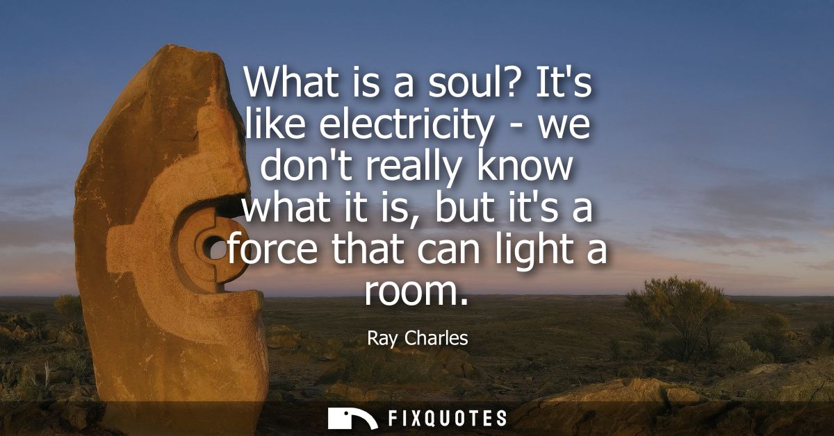 What is a soul? Its like electricity - we dont really know what it is, but its a force that can light a room
