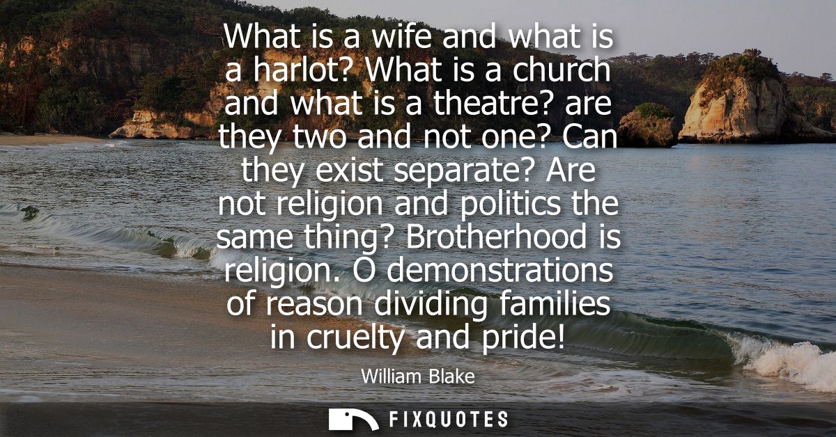 What is a wife and what is a harlot? What is a church and what is a theatre? are they two and not one? Can they exist se
