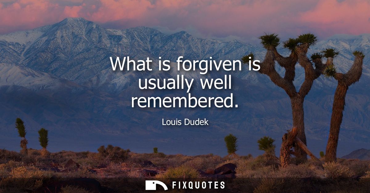What is forgiven is usually well remembered