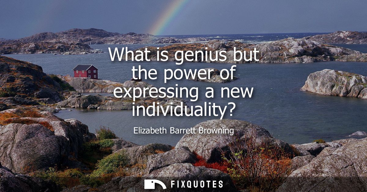 What is genius but the power of expressing a new individuality?