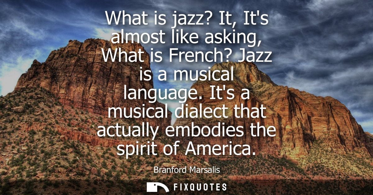 What is jazz? It, Its almost like asking, What is French? Jazz is a musical language. Its a musical dialect that actuall