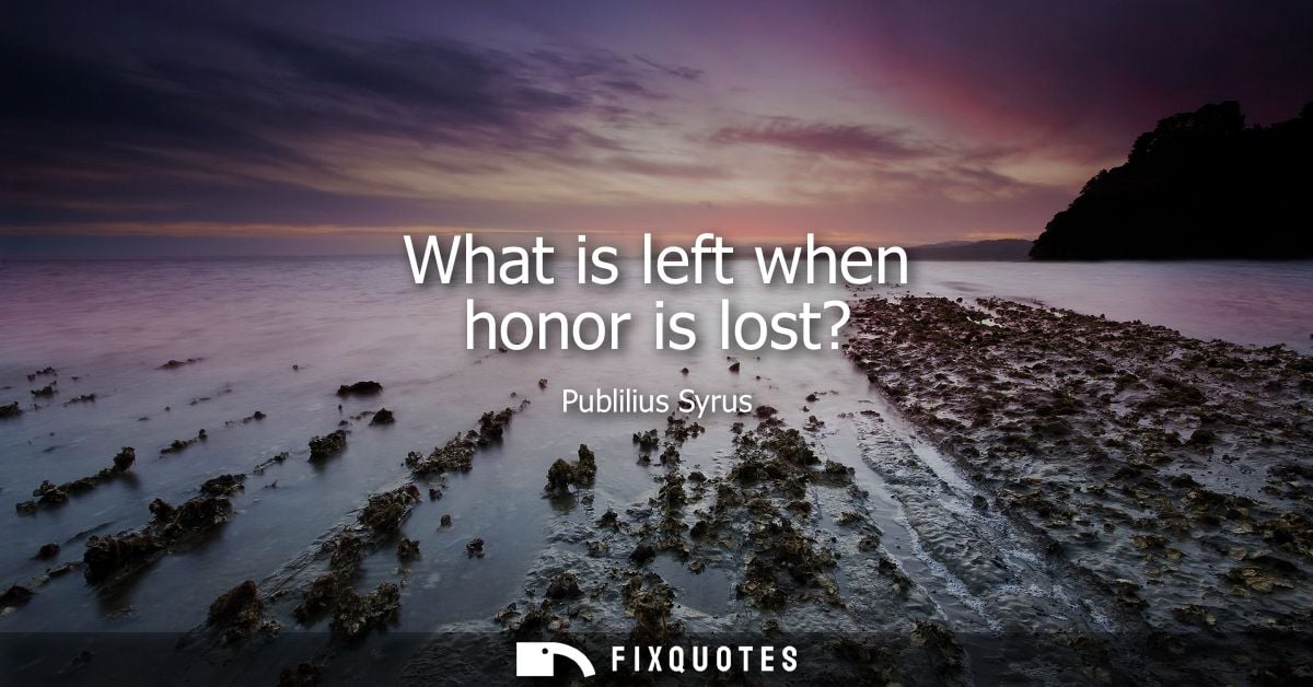 What is left when honor is lost?