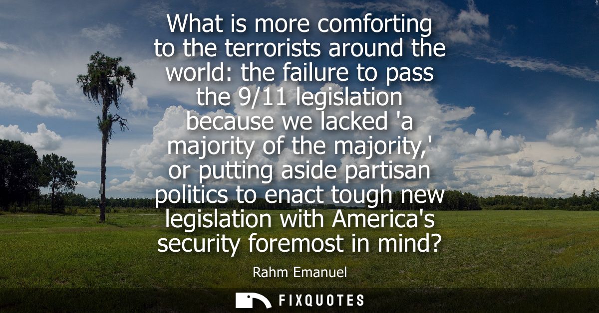 What is more comforting to the terrorists around the world: the failure to pass the 9/11 legislation because we lacked a