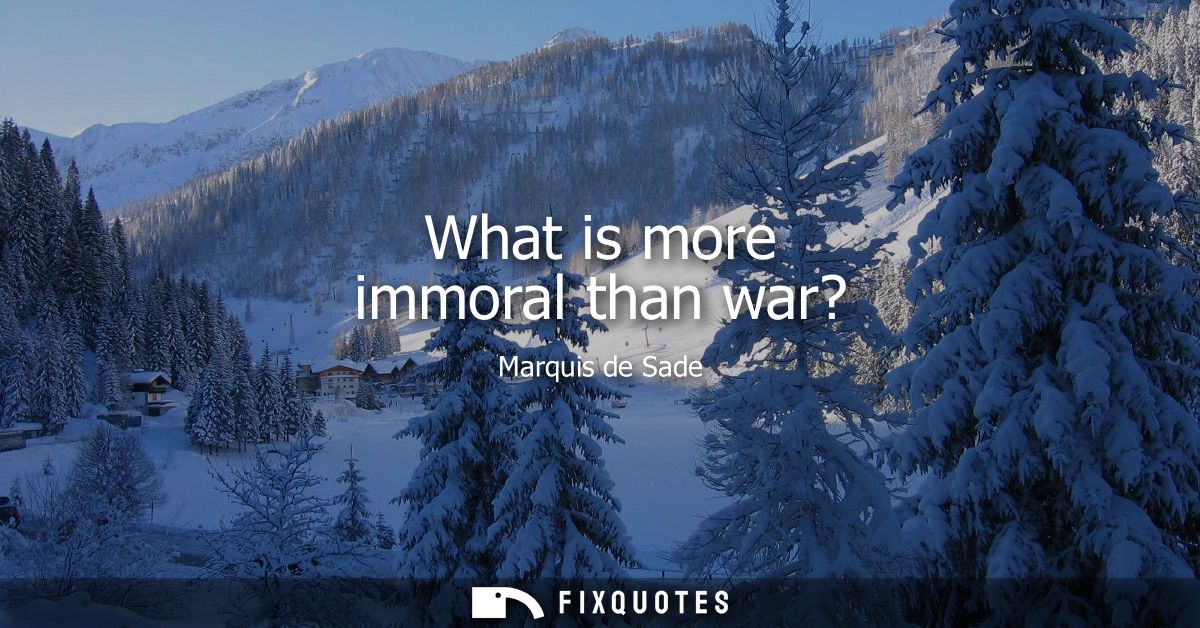 What is more immoral than war? - Marquis de Sade