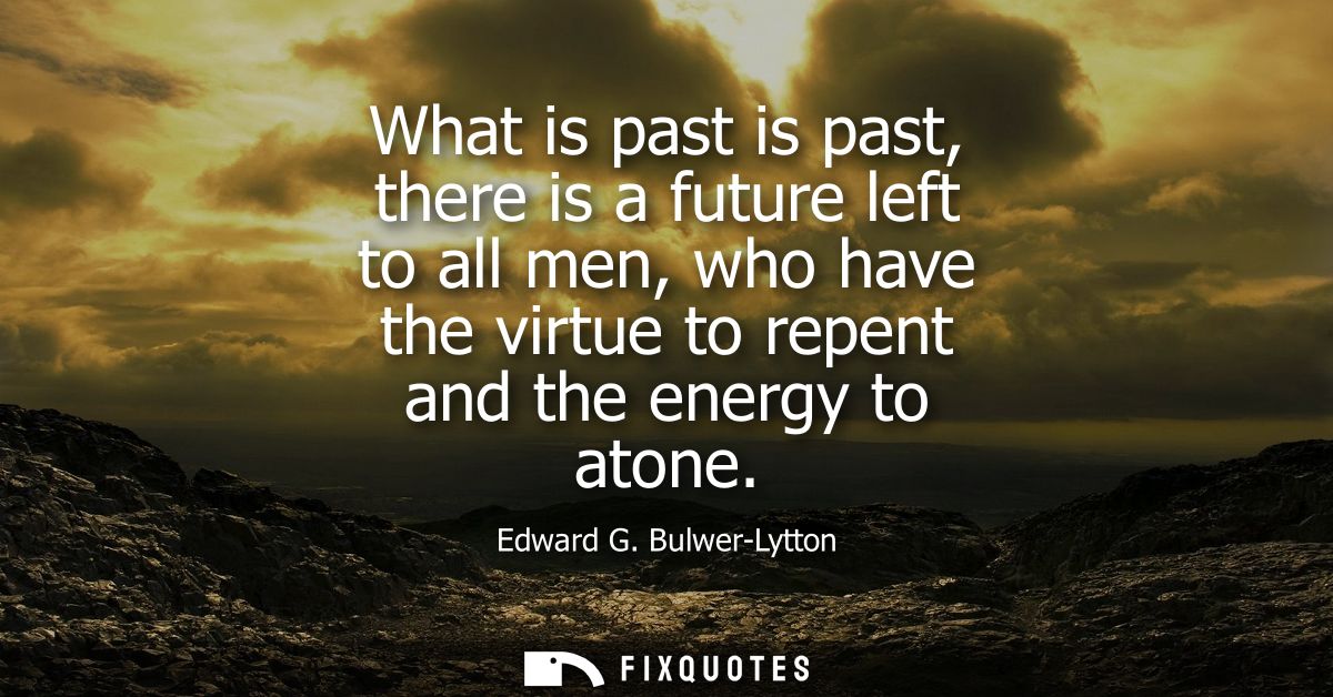 What is past is past, there is a future left to all men, who have the virtue to repent and the energy to atone