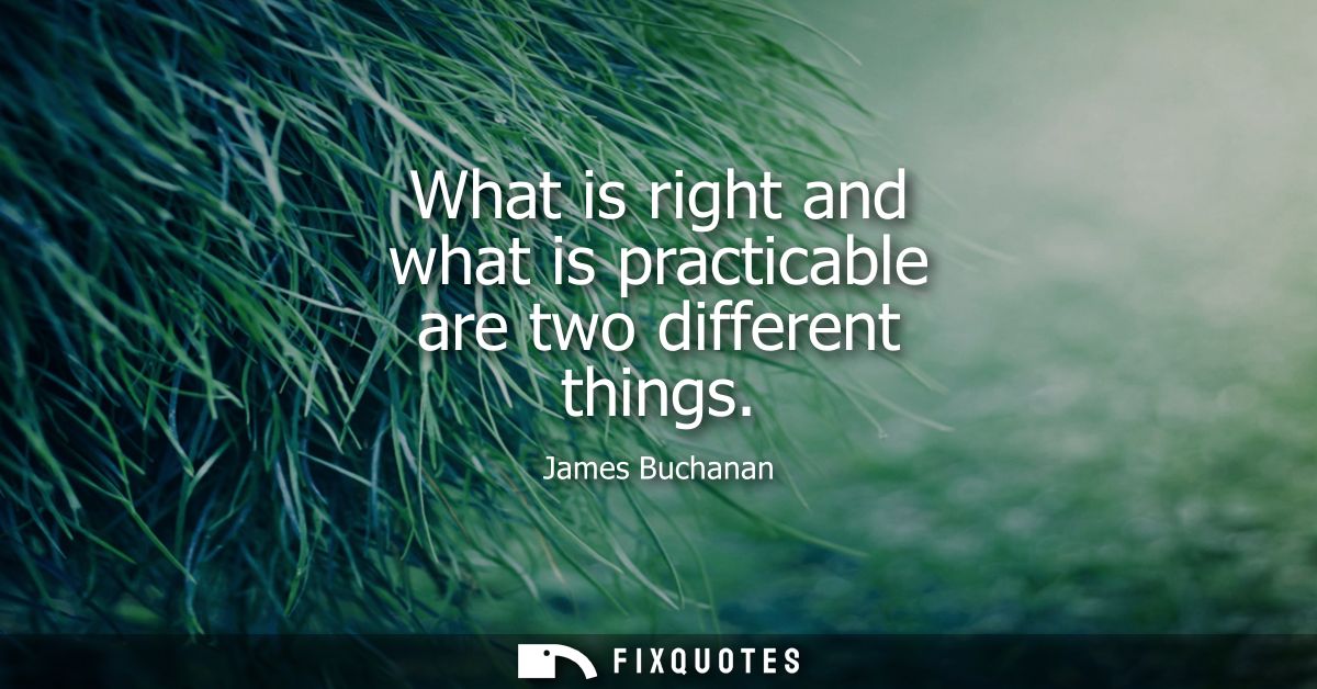 What is right and what is practicable are two different things