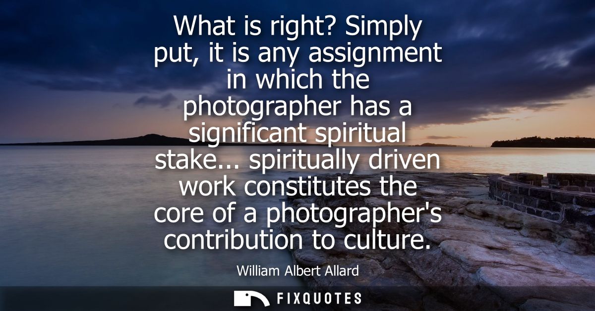 What is right? Simply put, it is any assignment in which the photographer has a significant spiritual stake...