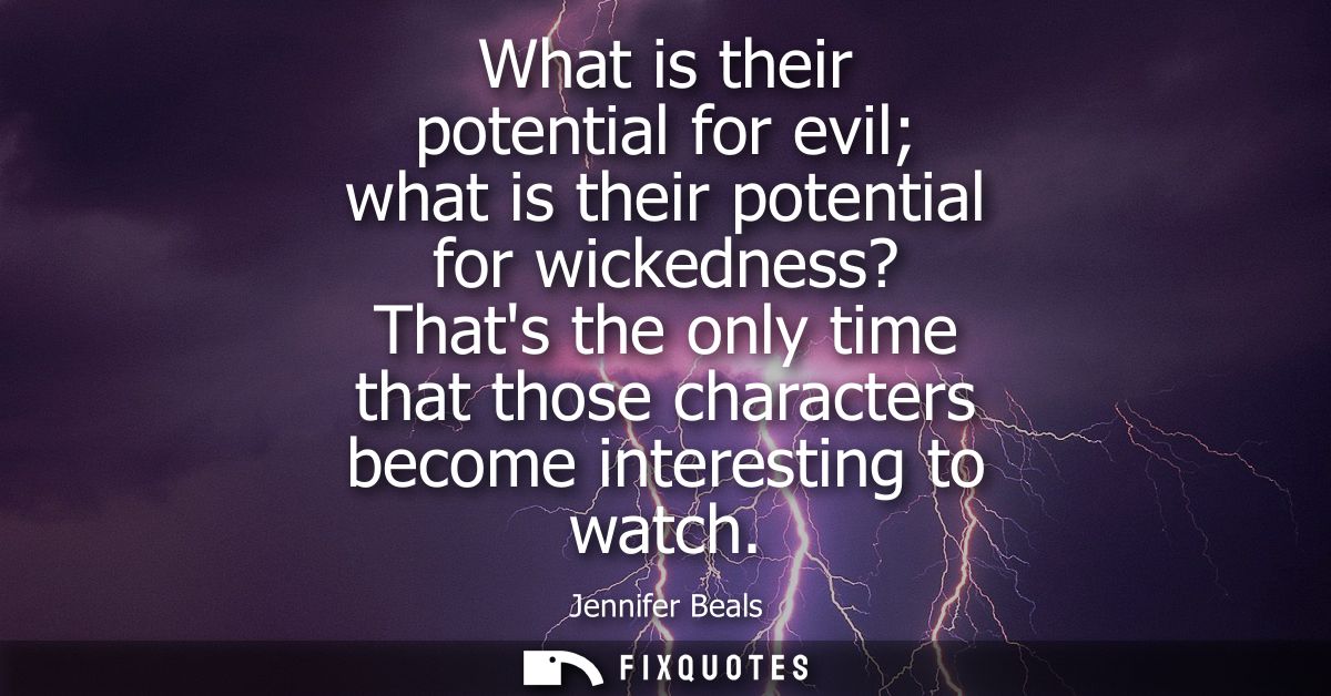 What is their potential for evil what is their potential for wickedness? Thats the only time that those characters becom