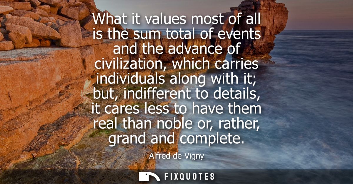 What it values most of all is the sum total of events and the advance of civilization, which carries individuals along w