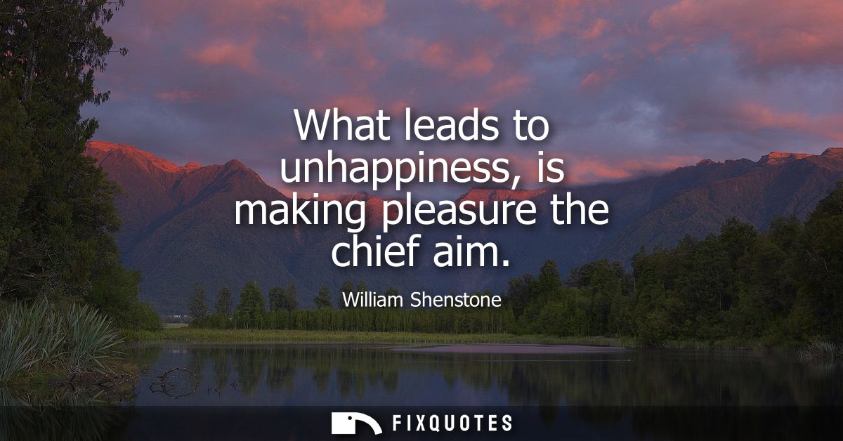 What leads to unhappiness, is making pleasure the chief aim