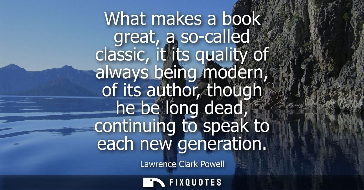 What makes a book great, a so-called classic, it its quality of always being modern, of its author, though he be long de