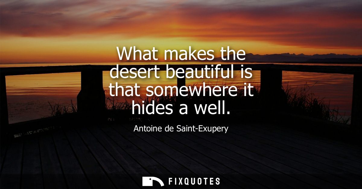 What makes the desert beautiful is that somewhere it hides a well