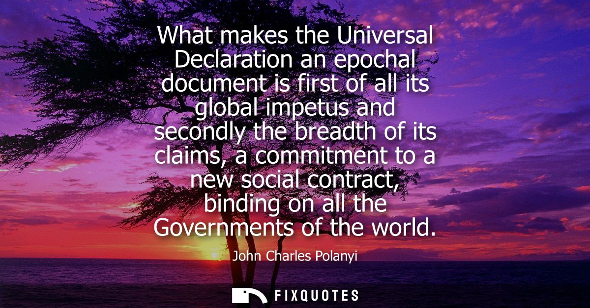 What makes the Universal Declaration an epochal document is first of all its global impetus and secondly the breadth of 