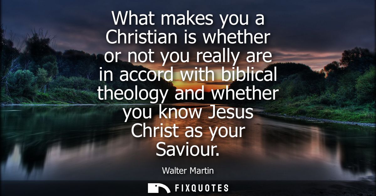 What makes you a Christian is whether or not you really are in accord with biblical theology and whether you know Jesus 