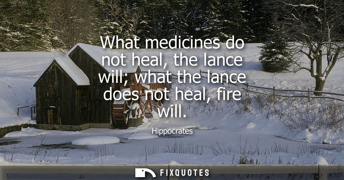 What medicines do not heal, the lance will what the lance does not heal, fire will
