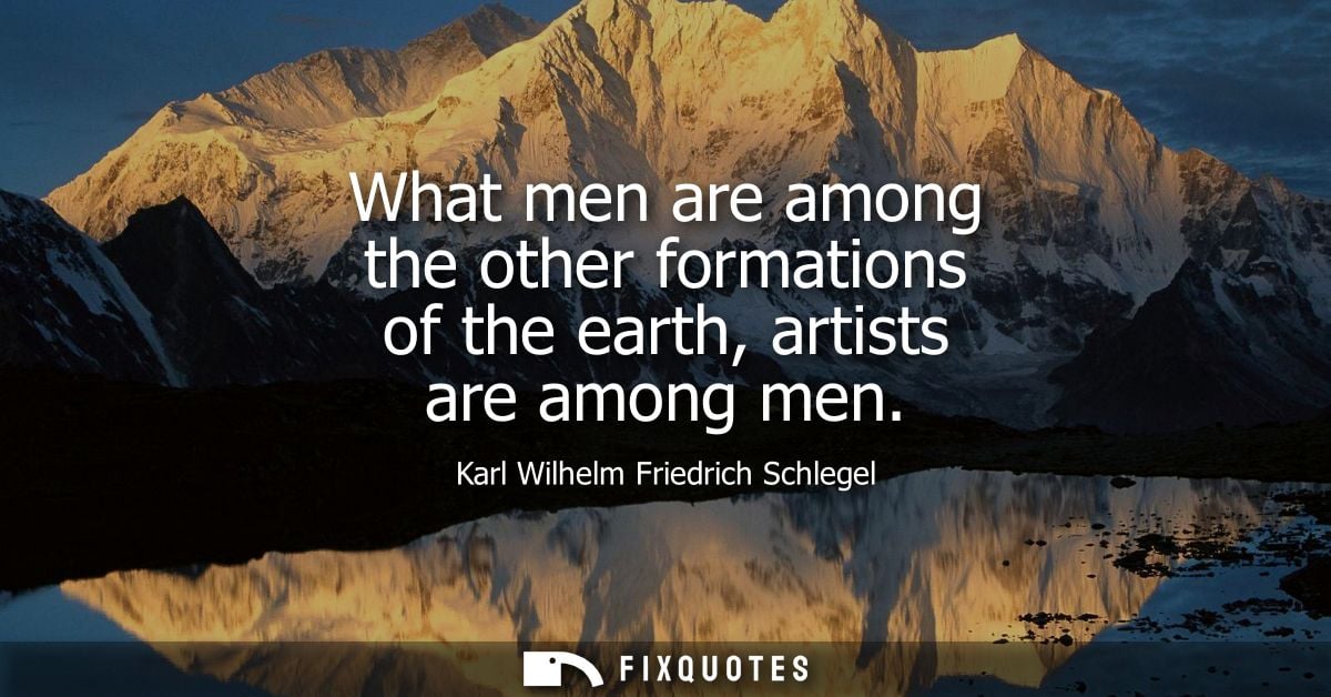 What men are among the other formations of the earth, artists are among men - Karl Wilhelm Friedrich Schlegel