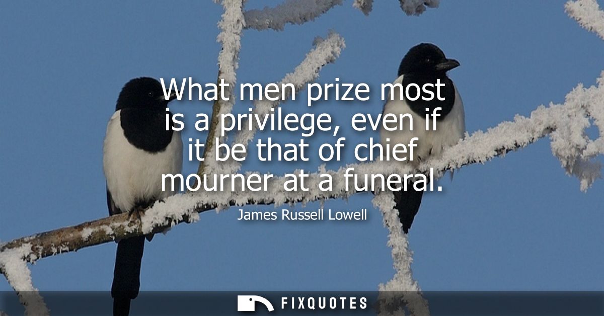 What men prize most is a privilege, even if it be that of chief mourner at a funeral