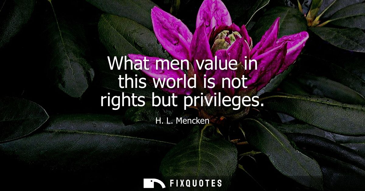 What men value in this world is not rights but privileges