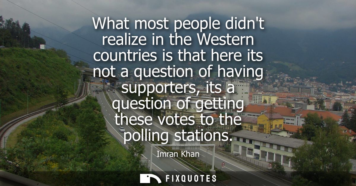 What most people didnt realize in the Western countries is that here its not a question of having supporters, its a ques