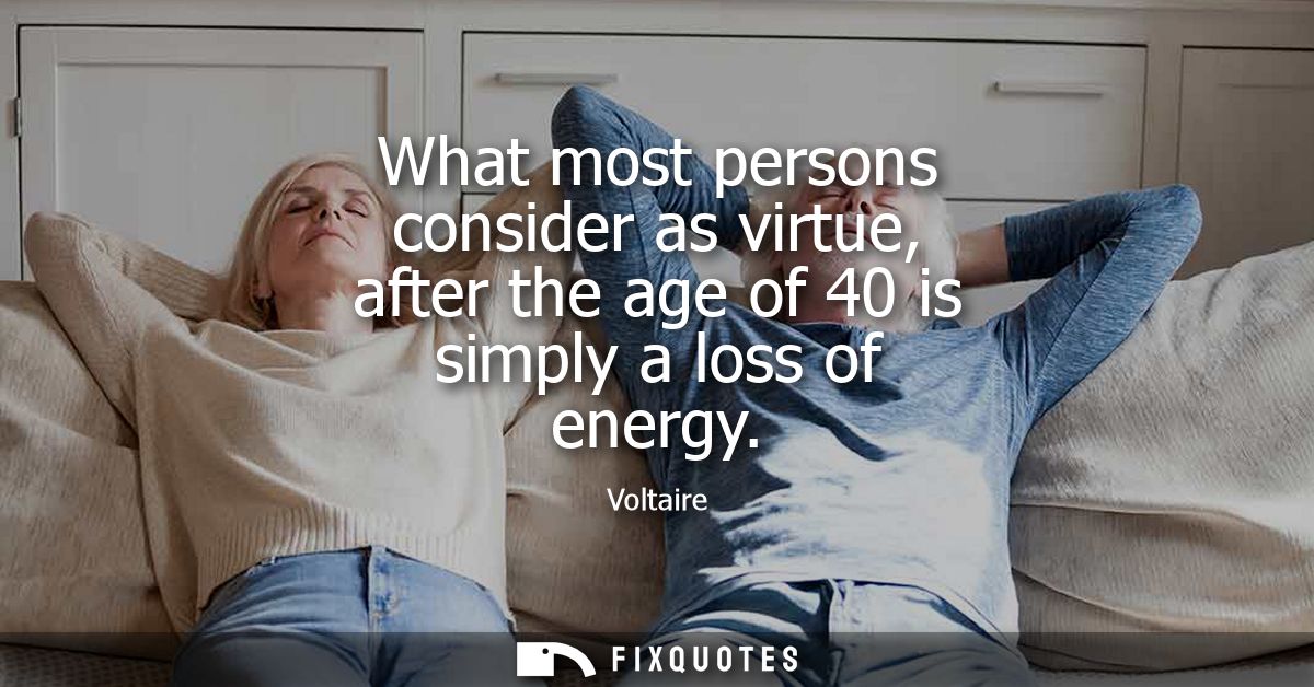 What most persons consider as virtue, after the age of 40 is simply a loss of energy - Voltaire