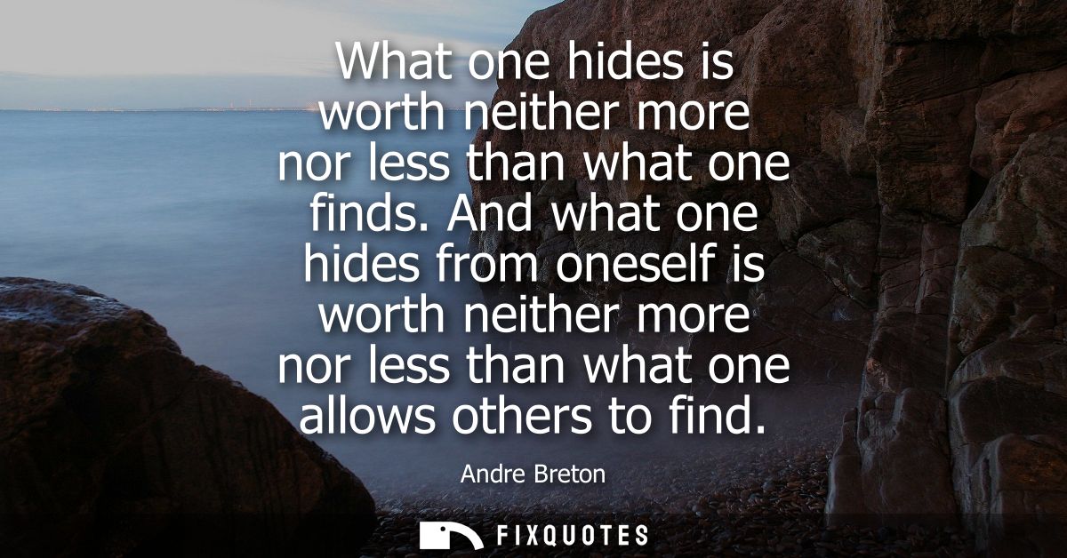What one hides is worth neither more nor less than what one finds. And what one hides from oneself is worth neither more