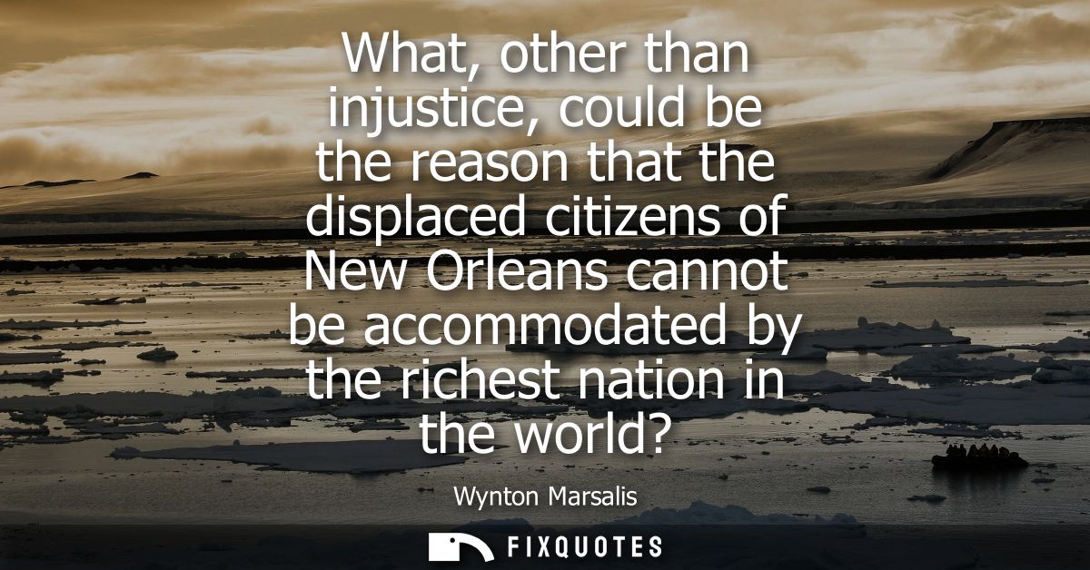 What, other than injustice, could be the reason that the displaced citizens of New Orleans cannot be accommodated by the